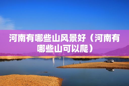 河南有哪些山风景好（河南有哪些山可以爬）