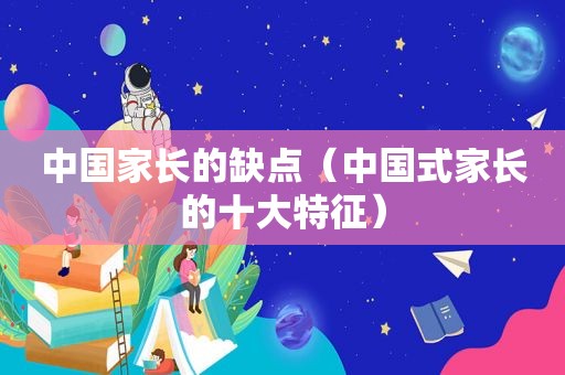 中国家长的缺点（中国式家长的十大特征）