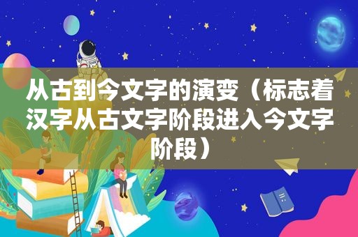 从古到今文字的演变（标志着汉字从古文字阶段进入今文字阶段）