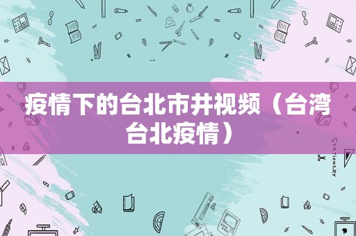 疫情下的台北市井视频（台 *** 北疫情）