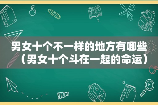 男女十个不一样的地方有哪些（男女十个斗在一起的命运）