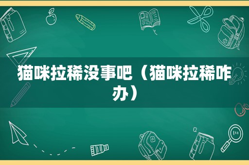 猫咪拉稀没事吧（猫咪拉稀咋办）