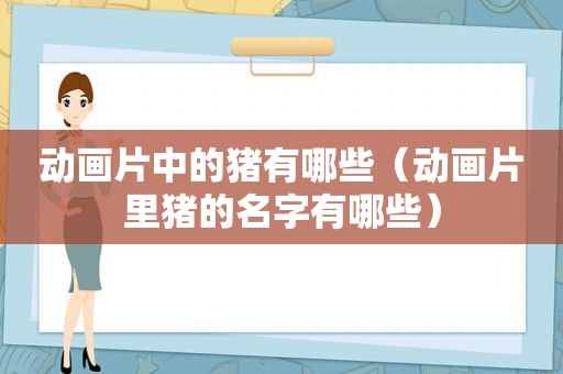 动画片中的猪有哪些（动画片里猪的名字有哪些）