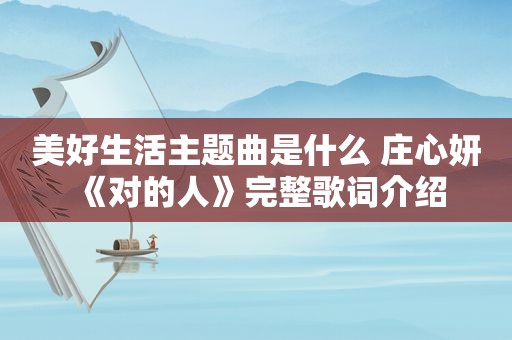美好生活主题曲是什么 庄心妍《对的人》完整歌词介绍