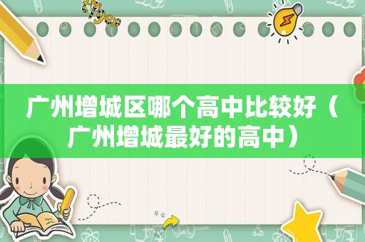 广州增城区哪个高中比较好（广州增城最好的高中）