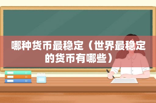 哪种货币最稳定（世界最稳定的货币有哪些）