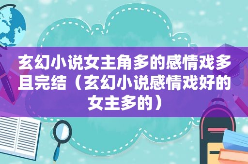 玄幻小说女主角多的感情戏多且完结（玄幻小说感情戏好的女主多的）