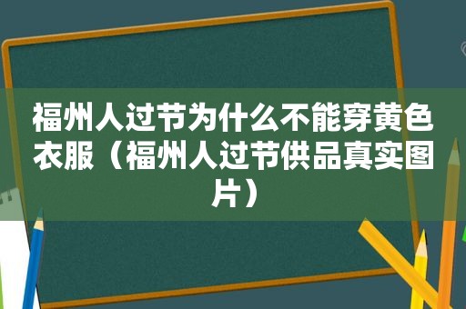 福州人过节为什么不能穿黄色衣服（福州人过节供品真实图片）