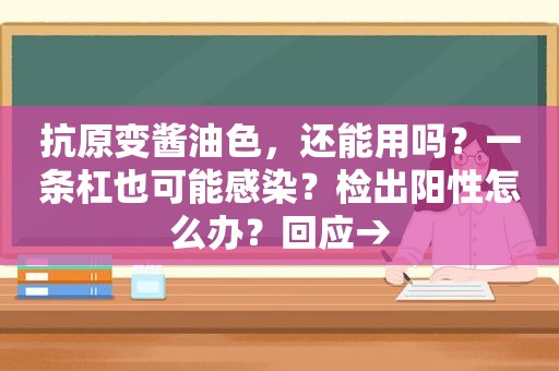 抗原变酱油色，还能用吗？一条杠也可能感染？检出阳性怎么办？回应→