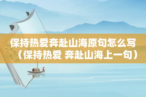 保持热爱奔赴山海原句怎么写（保持热爱 奔赴山海上一句）