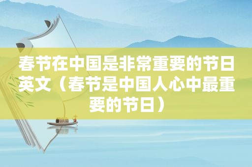 春节在中国是非常重要的节日英文（春节是中国人心中最重要的节日）
