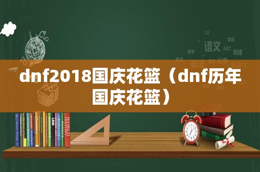 dnf2018国庆花篮（dnf历年国庆花篮）