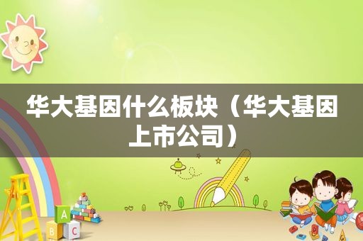 华大基因什么板块（华大基因上市公司）