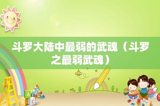 斗罗大陆中最弱的武魂（斗罗之最弱武魂）