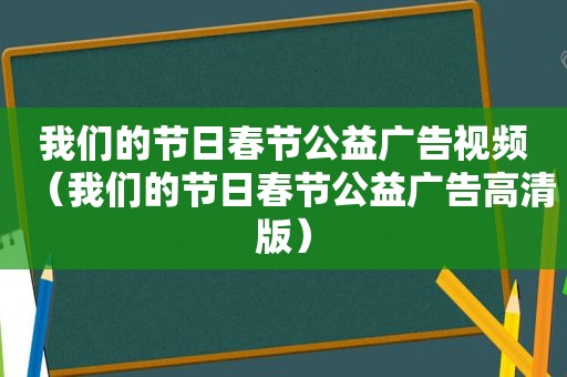我们的节日春节公益广告视频（我们的节日春节公益广告高清版）