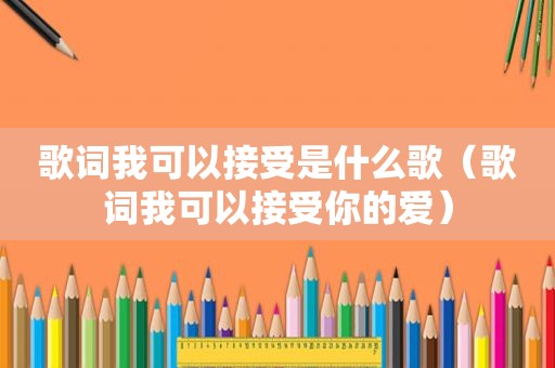 歌词我可以接受是什么歌（歌词我可以接受你的爱）