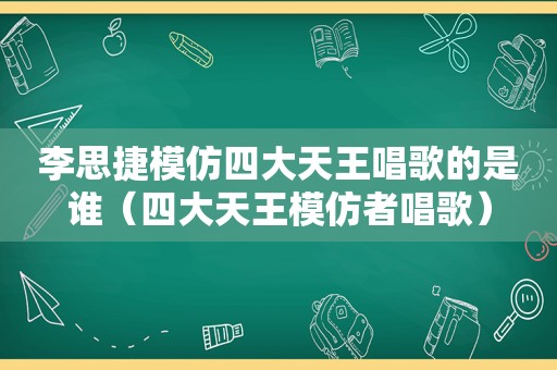 李思捷模仿四大天王唱歌的是谁（四大天王模仿者唱歌）
