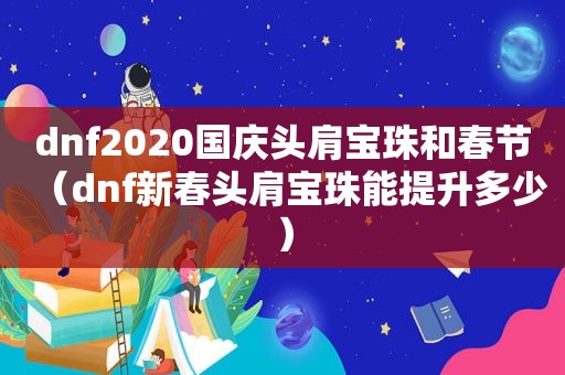 dnf2020国庆头肩宝珠和春节（dnf新春头肩宝珠能提升多少）