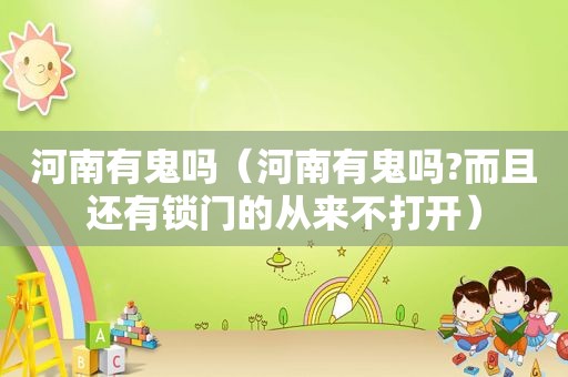 河南有鬼吗（河南有鬼吗?而且还有锁门的从来不打开）