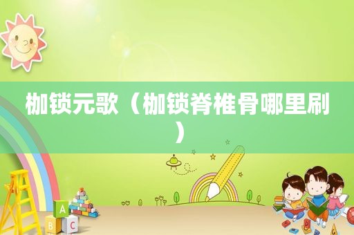 枷锁元歌（枷锁脊椎骨哪里刷）