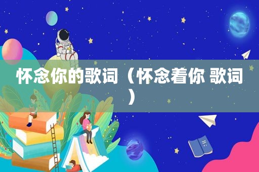 怀念你的歌词（怀念着你 歌词）