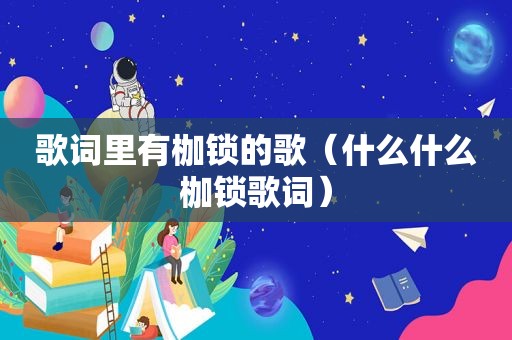 歌词里有枷锁的歌（什么什么枷锁歌词）