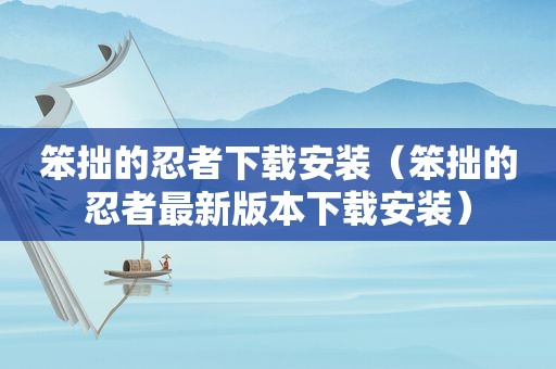笨拙的忍者下载安装（笨拙的忍者最新版本下载安装）