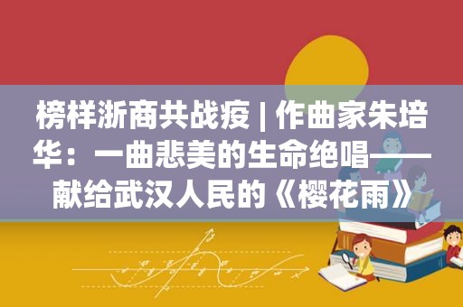 榜样浙商共战疫 | 作曲家朱培华：一曲悲美的生命绝唱——献给武 *** 民的《樱花雨》