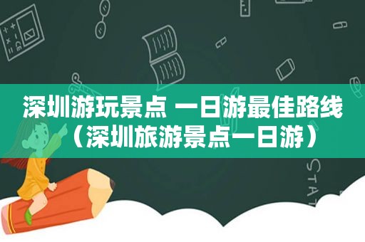 深圳游玩景点 一日游最佳路线（深圳旅游景点一日游）