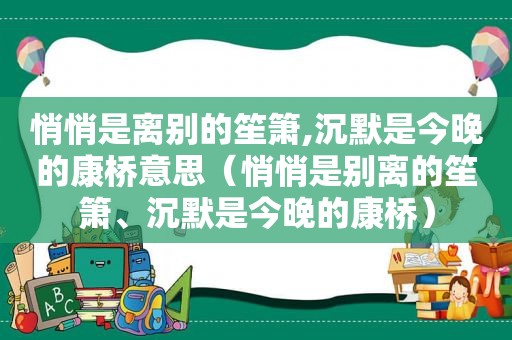 悄悄是离别的笙箫,沉默是今晚的康桥意思（悄悄是别离的笙箫、沉默是今晚的康桥）