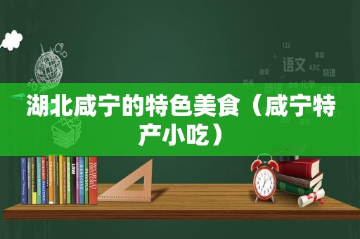 湖北咸宁的特色美食（咸宁特产小吃）