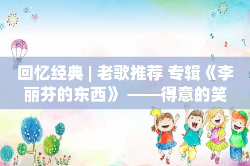 回忆经典 | 老歌推荐 专辑《李丽芬的东西》 ——得意的笑
