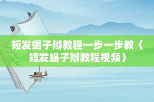 短发蝎子辫教程一步一步教（短发蝎子辫教程视频）