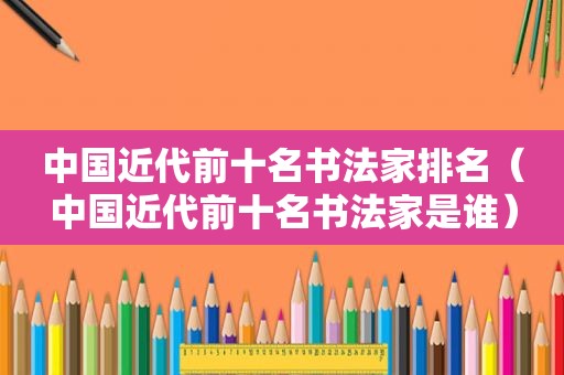 中国近代前十名书法家排名（中国近代前十名书法家是谁）