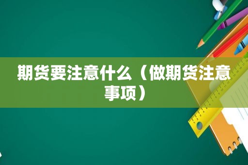 期货要注意什么（做期货注意事项）