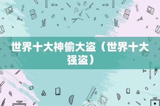 世界十大神偷大盗（世界十大强盗）
