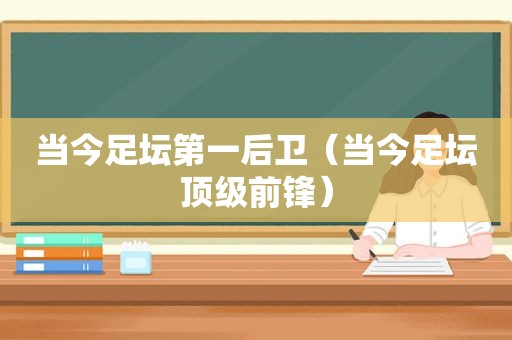 当今足坛第一后卫（当今足坛顶级前锋）