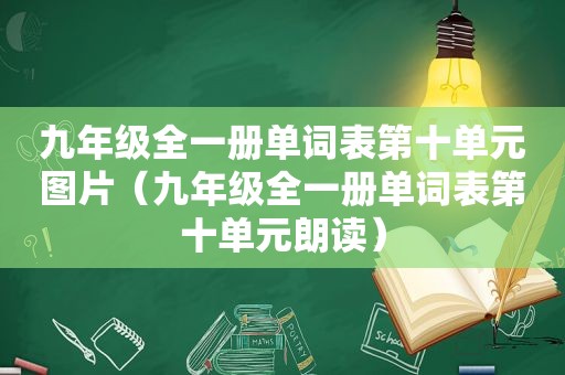 九年级全一册单词表第十单元图片（九年级全一册单词表第十单元朗读）