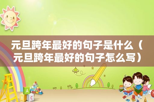 元旦跨年最好的句子是什么（元旦跨年最好的句子怎么写）