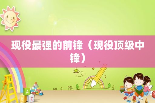 现役最强的前锋（现役顶级中锋）
