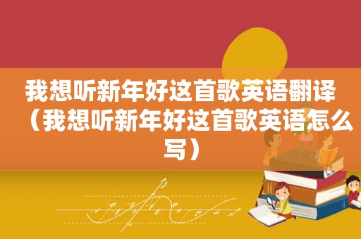 我想听新年好这首歌英语翻译（我想听新年好这首歌英语怎么写）