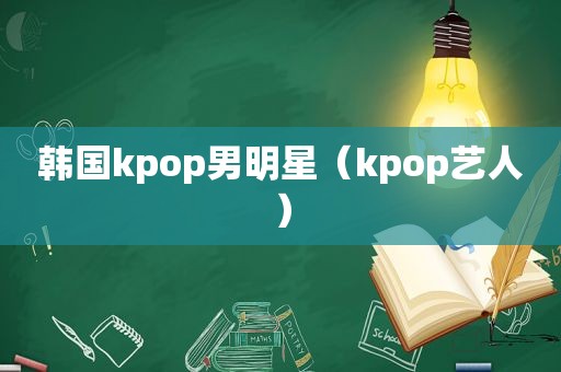 韩国kpop男明星（kpop艺人）