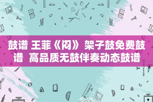 鼓谱 王菲《闷》 架子鼓免费鼓谱  高品质无鼓伴奏动态鼓谱