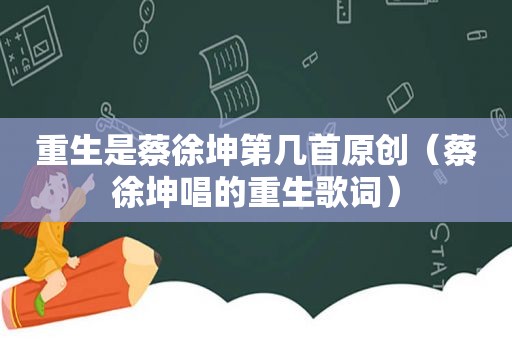 重生是蔡徐坤第几首原创（蔡徐坤唱的重生歌词）