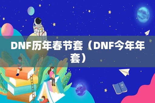 DNF历年春节套（DNF今年年套）