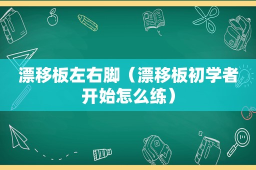漂移板左右脚（漂移板初学者开始怎么练）