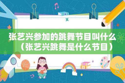 张艺兴参加的跳舞节目叫什么（张艺兴跳舞是什么节目）