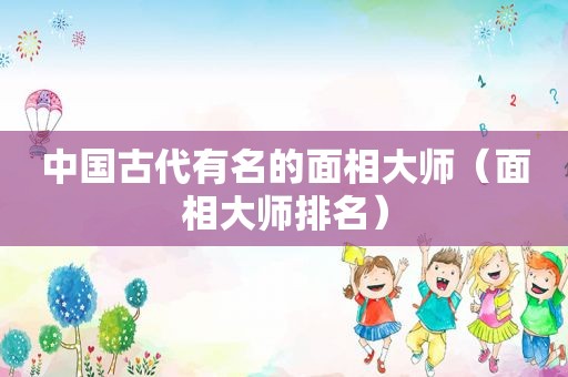 中国古代有名的面相大师（面相大师排名）