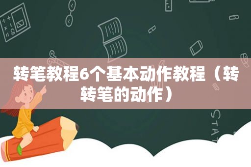 转笔教程6个基本动作教程（转转笔的动作）
