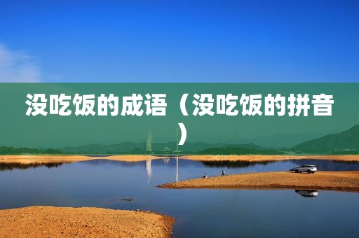 没吃饭的成语（没吃饭的拼音）